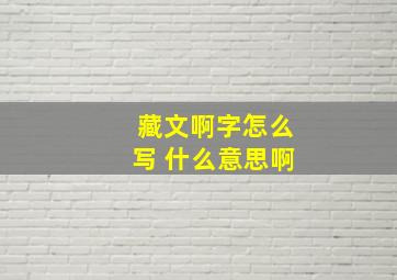 藏文啊字怎么写 什么意思啊